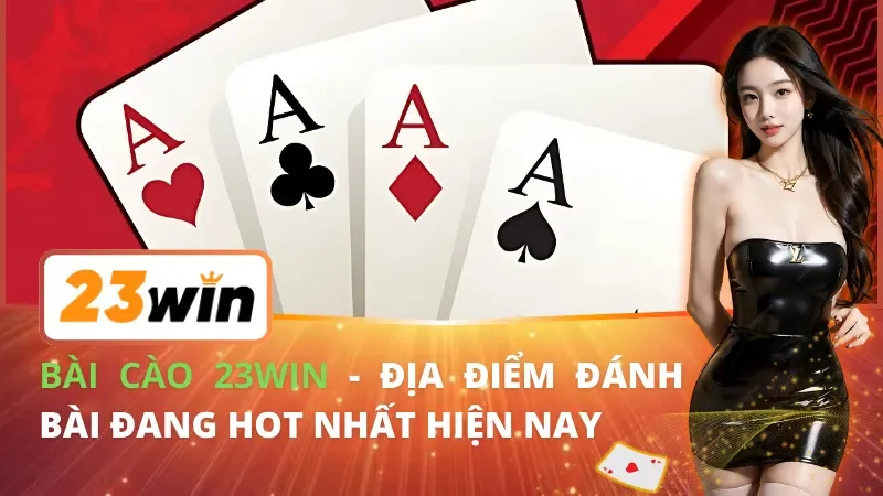 Bài Cào 23WIN - Địa Điểm Đánh Bài Đang Hot Nhất Hiện Nay 1 Bài Cào