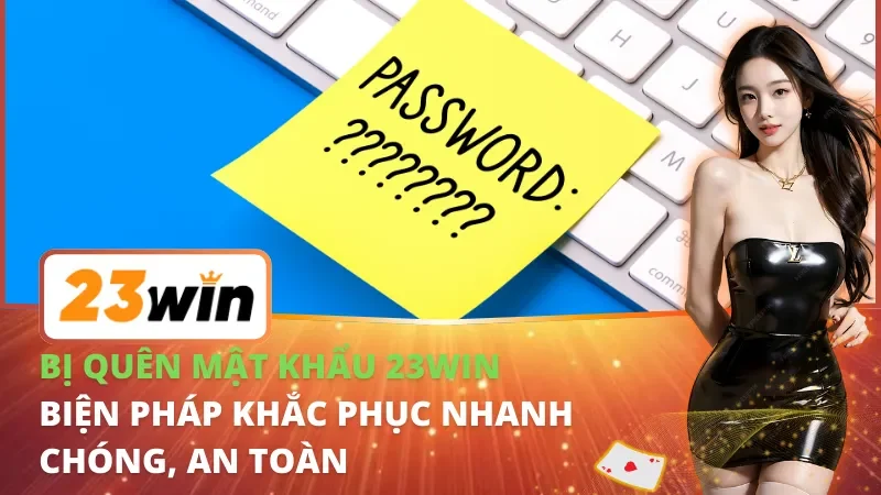 Bị Quên Mật Khẩu 23WIN - Biện Pháp Khắc Phục Nhanh Chóng, An Toàn 1 Bị Quên Mật Khẩu