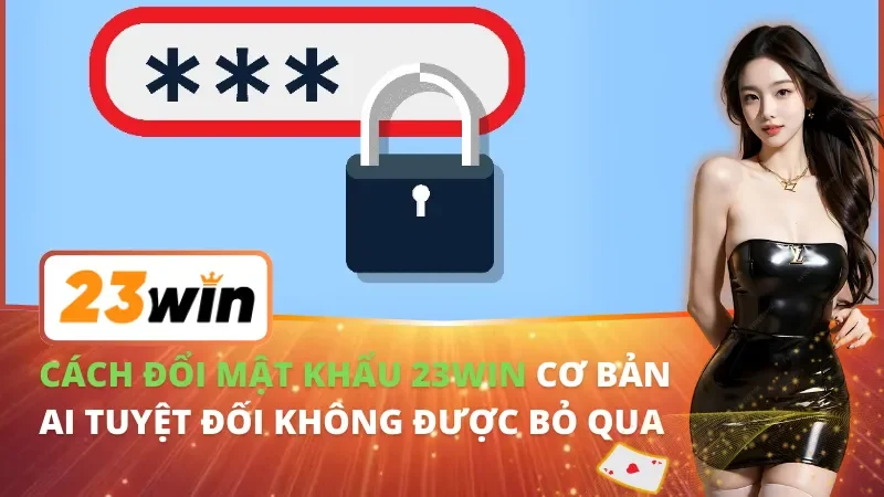 Cách Đổi Mật Khẩu 23WIN Cơ Bản Ai Tuyệt Đối Không Được Bỏ Qua 8 Cách Đổi Mật Khẩu