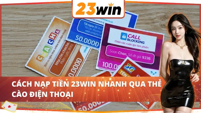 Cách Nạp Tiền 23WIN Chỉ Mất Vài Phút Thao Tác Nhanh Gọn 3 Cách nạp tiền 23WIN nhanh qua thẻ cào điện thoại