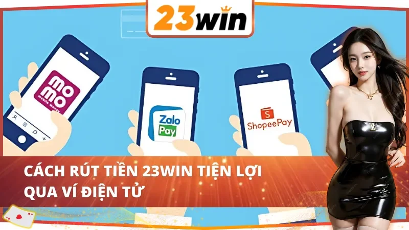Cách Rút Tiền 23WIN Thông Dụng Và Nhanh Gọn, Bạn Đã Biết? 4 Cách rút tiền 23WIN tiện lợi qua ví điện tử