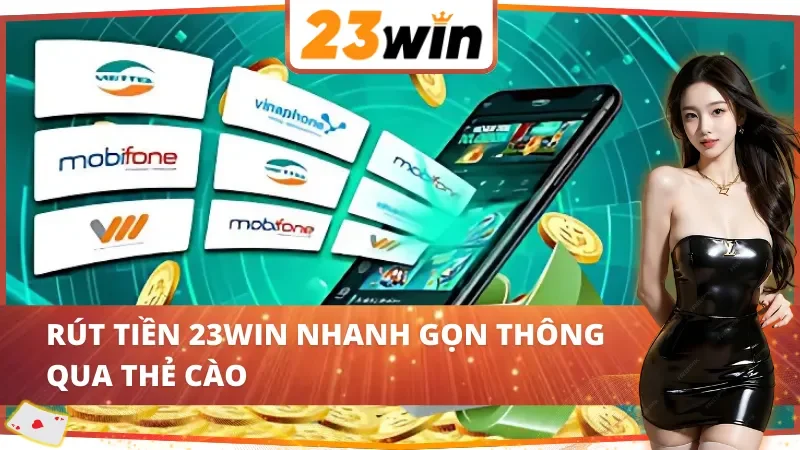 Cách Rút Tiền 23WIN Thông Dụng Và Nhanh Gọn, Bạn Đã Biết? 5 Cách rút tiền 23WIN cực nhanh với thẻ cào