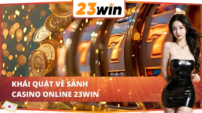 Casino Online - Nơi Quy Tụ Hàng Loạt Siêu Phẩm Kinh Điển Tại 23Win 2 Đôi nét giới thiệu về sảnh Casino tại nhà cái 23Win