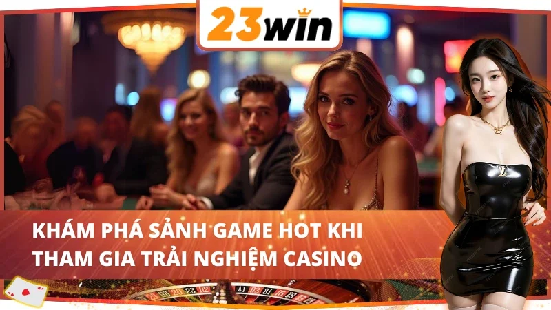 Casino Online - Nơi Quy Tụ Hàng Loạt Siêu Phẩm Kinh Điển Tại 23Win 5 Tổng hợp các sảnh cược uy tín khi trải nghiệm Casino