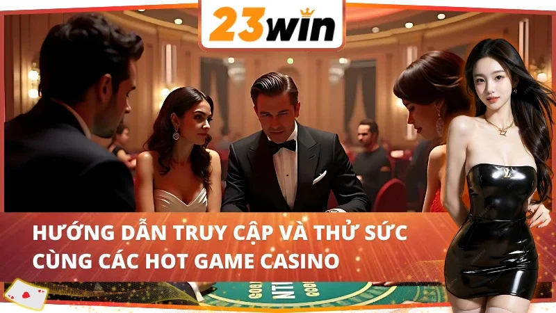 Casino Online - Nơi Quy Tụ Hàng Loạt Siêu Phẩm Kinh Điển Tại 23Win 6 Hướng dẫn truy cập và thử sức cùng Casino 23Win