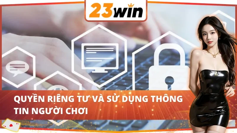 Chính Sách Bảo Mật 23Win - Cách Nhà Cái Bảo Vệ Thông Tin 3 Chính sách bảo mật 23Win về quyền riêng tư và sử dụng thông tin người chơi