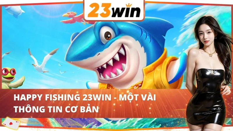Happy Fishing - Chinh Phục Đại Dương Săn Thưởng Lớn Cùng 23WIN 2 Sơ bộ về game Happy Fishing 23WIN chất lượng