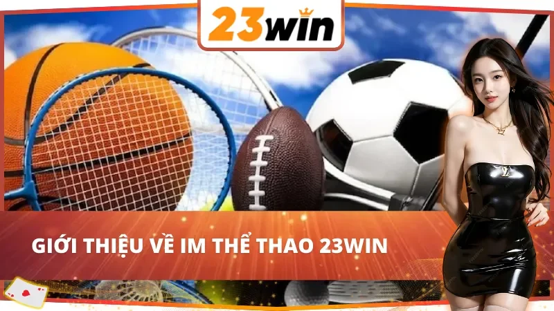 IM Thể Thao – Cá Cược Đẳng Cấp 23WIN Với Tỷ Lệ Kèo Minh Bạch 2 Thông tin chung về IM Thể Thao 23WIN