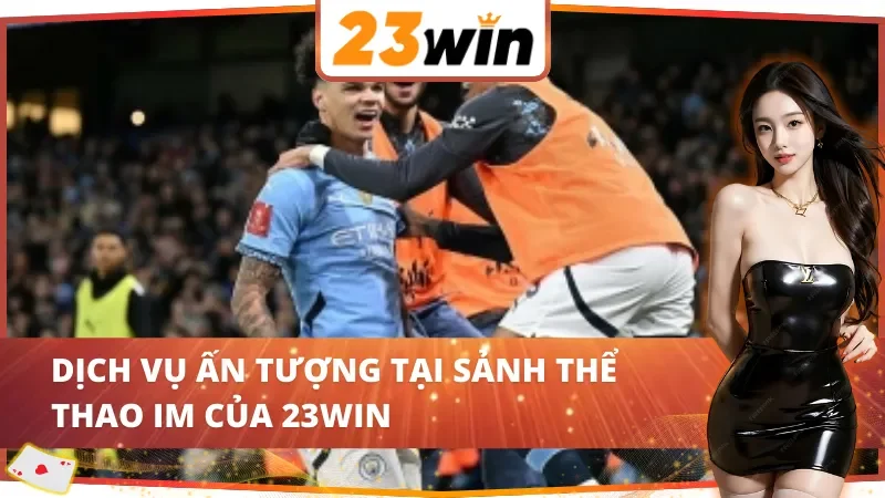 IM Thể Thao – Cá Cược Đẳng Cấp 23WIN Với Tỷ Lệ Kèo Minh Bạch 3 Các lựa chọn nổi bật tại IM Thể Thao 23WIN