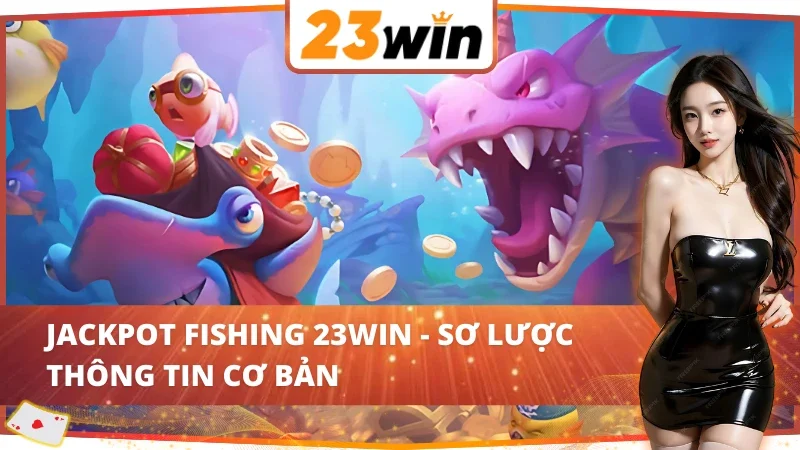 Jackpot Fishing - Trải Nghiệm Bắn Cá Online Đỉnh Cao Tại 23WIN 2 Vài nét về game đổi thưởng Jackpot Fishing 23WIN