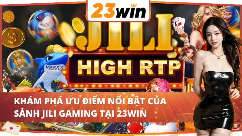 Khám phá ưu điểm nổi bật của sảnh JILI Gaming 23WIN
