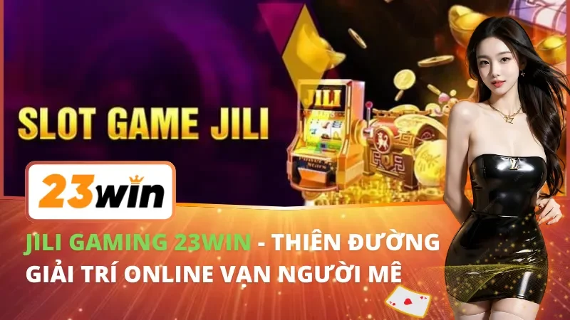 JILI Gaming - Thiên Đường Giải Trí Online Vạn Người Mê Tại 23WIN 7 JILI Gaming