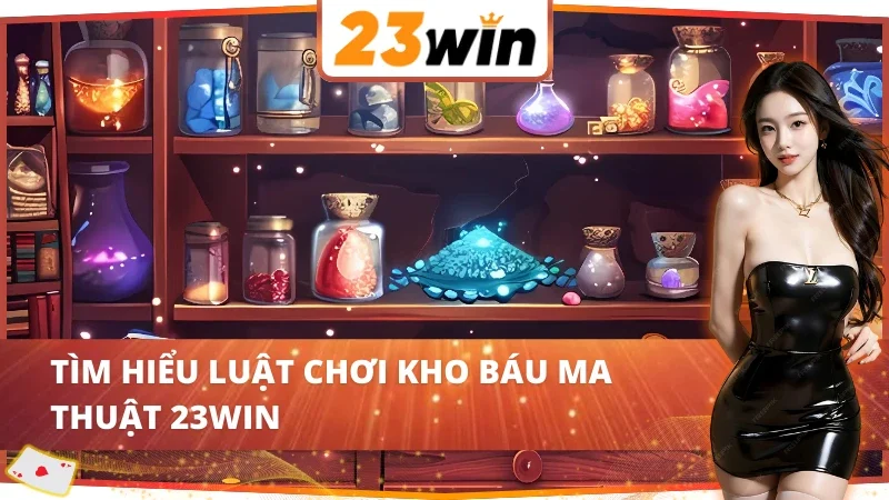 Kho Báu Ma Thuật - Game Slots Đỉnh Cao Tại Nhà Cái 23WIN 3 Khám phá luật chơi kho báu ma thuật 23WIN