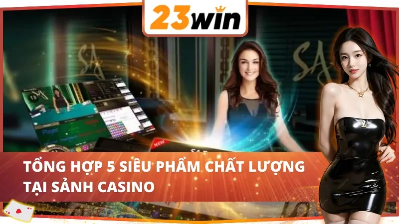 SA Gaming - Sảnh Casino Chất Lượng Sánh Ngang Sòng Bạc Quốc Tế Tại 23WIN 3 Điểm danh 5 siêu phẩm cuốn hút tại SA Gaming 23WIN