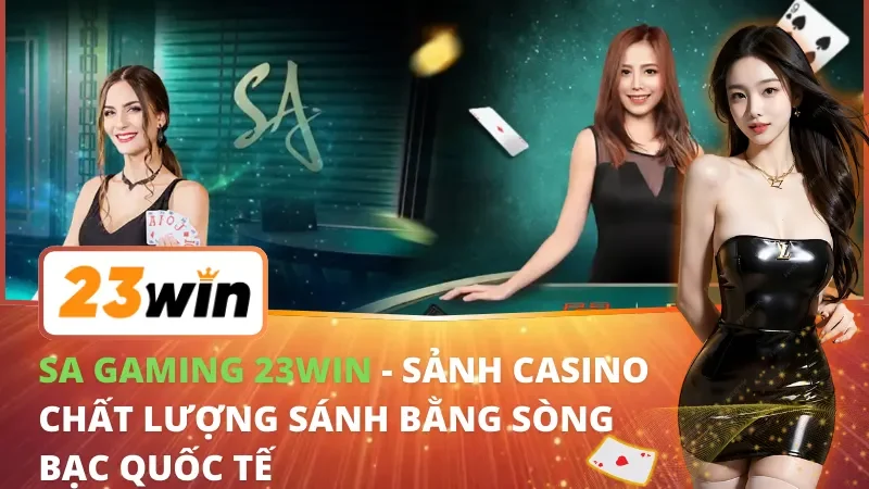 SA Gaming - Sảnh Casino Chất Lượng Sánh Ngang Sòng Bạc Quốc Tế Tại 23WIN 1 SA Gaming