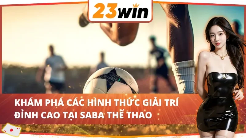 SABA Thể Thao - Điểm Đến Lý Tưởng Dành Cho Thành Viên 23WIN 4 Các hình thức giải trí đỉnh cao tại SABA thể thao 23WIN