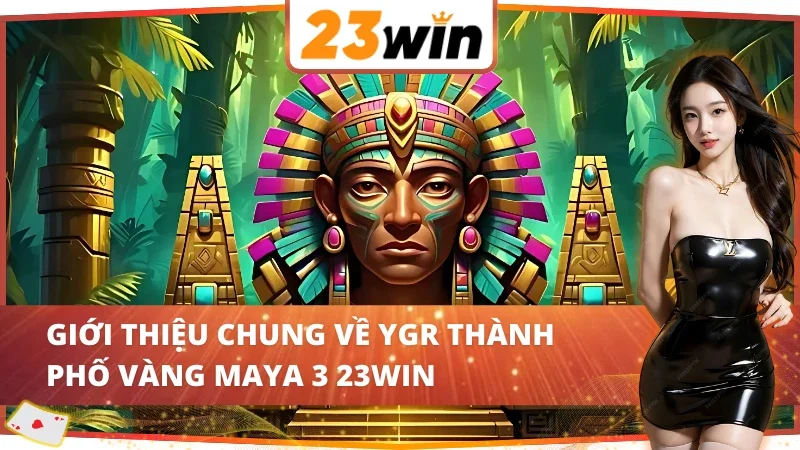 YGR Thành Phố Vàng Maya 3 - Game Slot Hot Nhất 23WIN Hiện Nay 2 Giới thiệu về YGR Thành Phố Vàng Maya 3 23WIN
